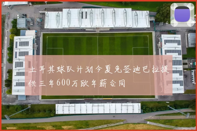 土耳其球队计划今夏免签迪巴拉提供三年600万欧年薪合同