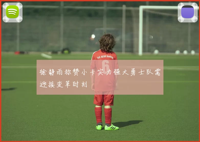 徐静雨称赞小卡实力强大勇士队需迎接变革时刻