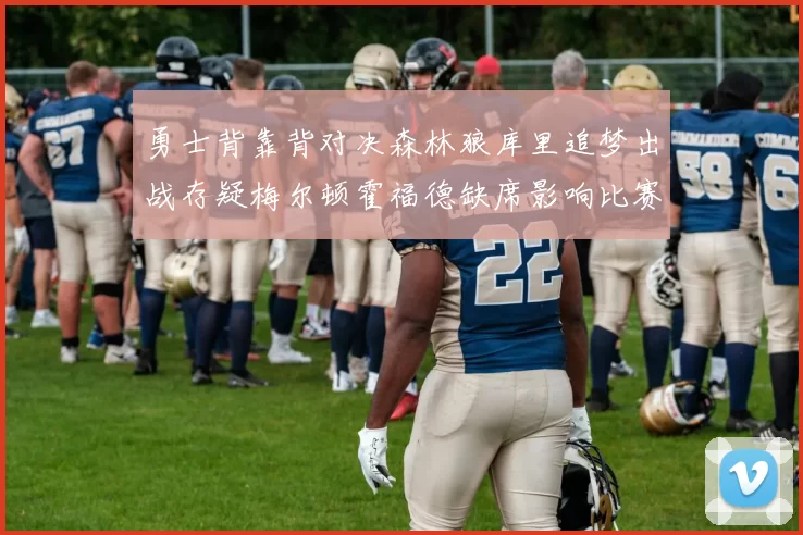 勇士背靠背对决森林狼库里追梦出战存疑梅尔顿霍福德缺席影响比赛走势