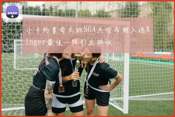 小卡约基奇文班SGA杰伦布朗入选Ringer最佳一阵引发热议