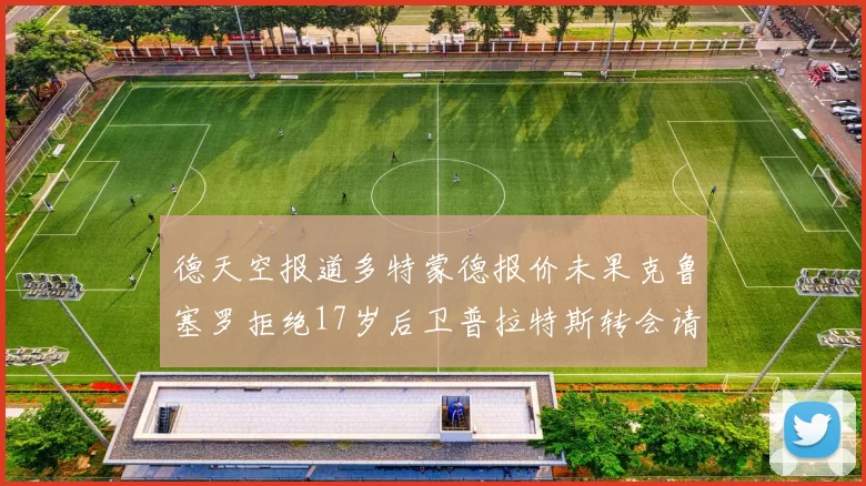 德天空报道多特蒙德报价未果克鲁塞罗拒绝17岁后卫普拉特斯转会请求