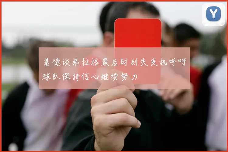 基德谈弗拉格最后时刻失良机呼吁球队保持信心继续努力