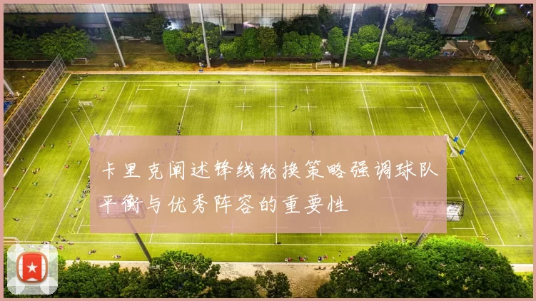 卡里克阐述锋线轮换策略强调球队平衡与优秀阵容的重要性